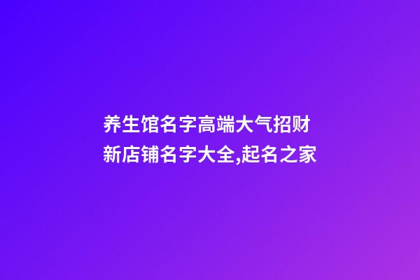 养生馆名字高端大气招财 新店铺名字大全,起名之家-第1张-店铺起名-玄机派